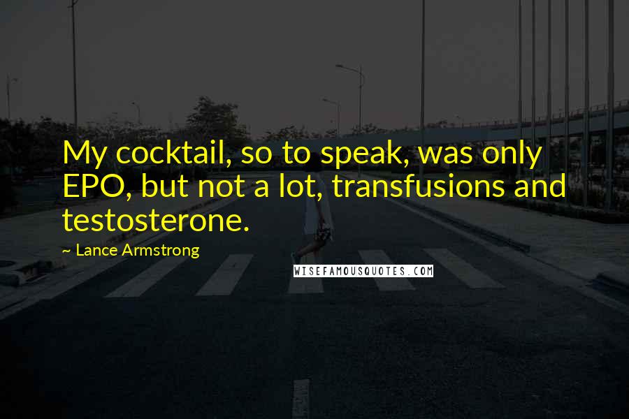 Lance Armstrong quotes: My cocktail, so to speak, was only EPO, but not a lot, transfusions and testosterone.