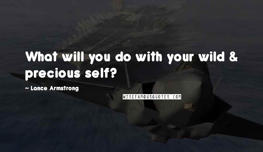 Lance Armstrong quotes: What will you do with your wild & precious self?