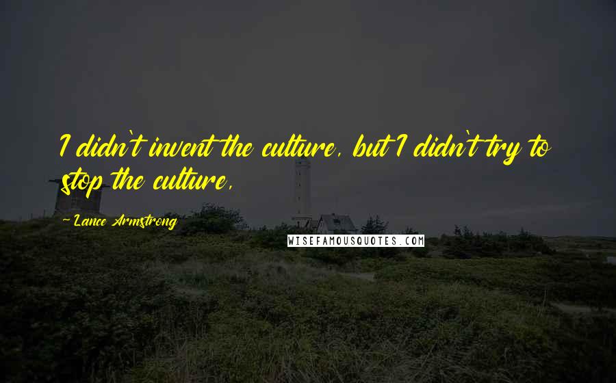 Lance Armstrong quotes: I didn't invent the culture, but I didn't try to stop the culture,