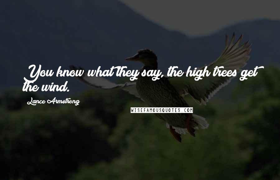 Lance Armstrong quotes: You know what they say, the high trees get the wind.