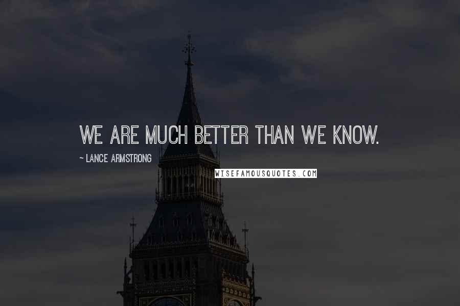 Lance Armstrong quotes: We are much better than we know.