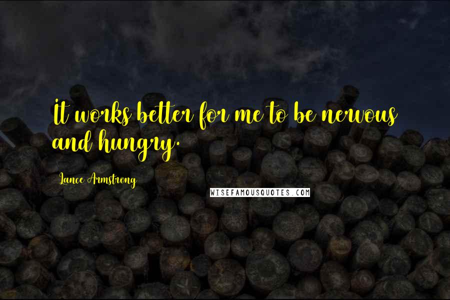 Lance Armstrong quotes: It works better for me to be nervous and hungry.