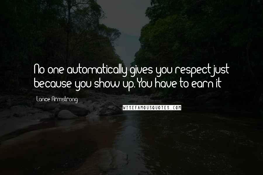 Lance Armstrong quotes: No one automatically gives you respect just because you show up. You have to earn it