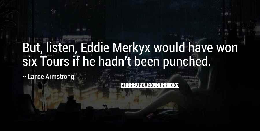 Lance Armstrong quotes: But, listen, Eddie Merkyx would have won six Tours if he hadn't been punched.