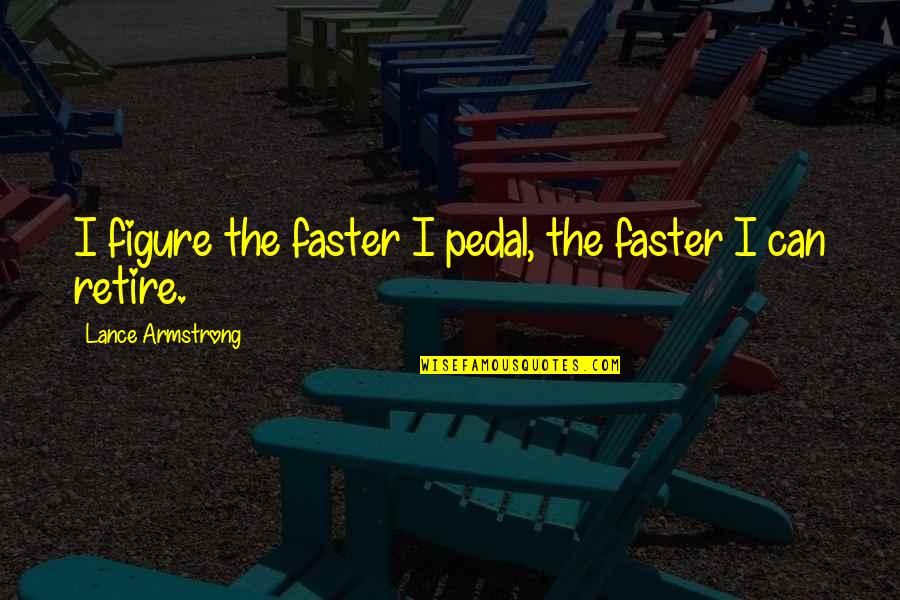 Lance Armstrong Quotes By Lance Armstrong: I figure the faster I pedal, the faster
