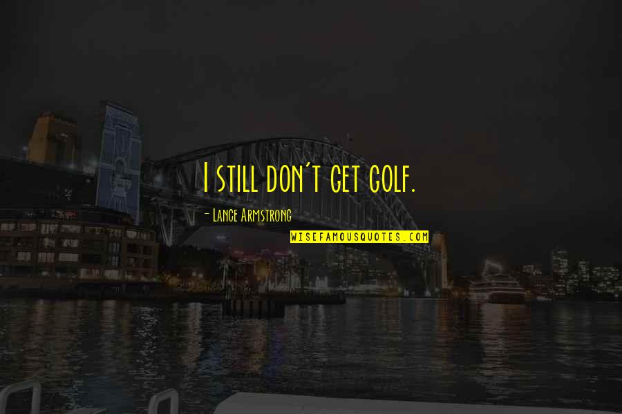 Lance Armstrong Quotes By Lance Armstrong: I still don't get golf.