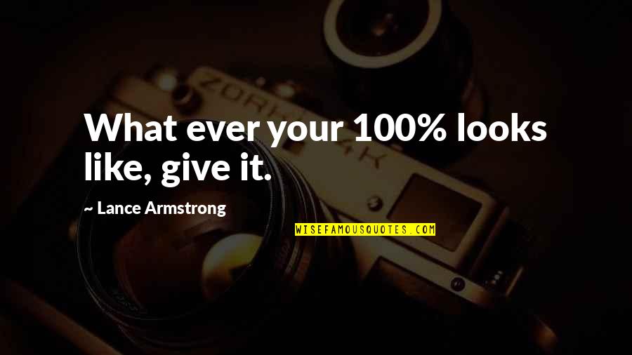 Lance Armstrong Quotes By Lance Armstrong: What ever your 100% looks like, give it.