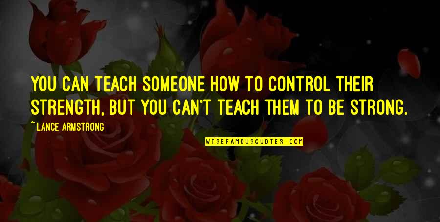 Lance Armstrong Quotes By Lance Armstrong: You can teach someone how to control their
