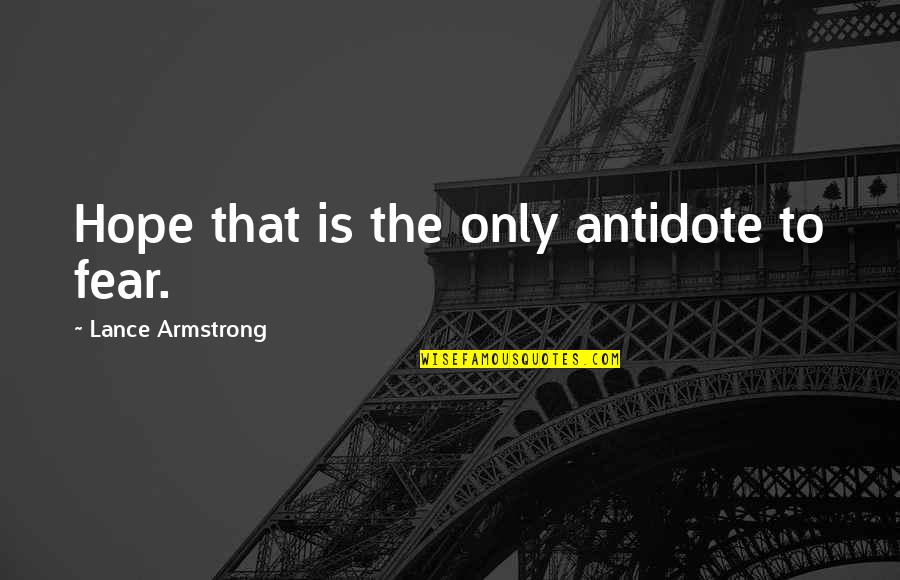 Lance Armstrong Quotes By Lance Armstrong: Hope that is the only antidote to fear.