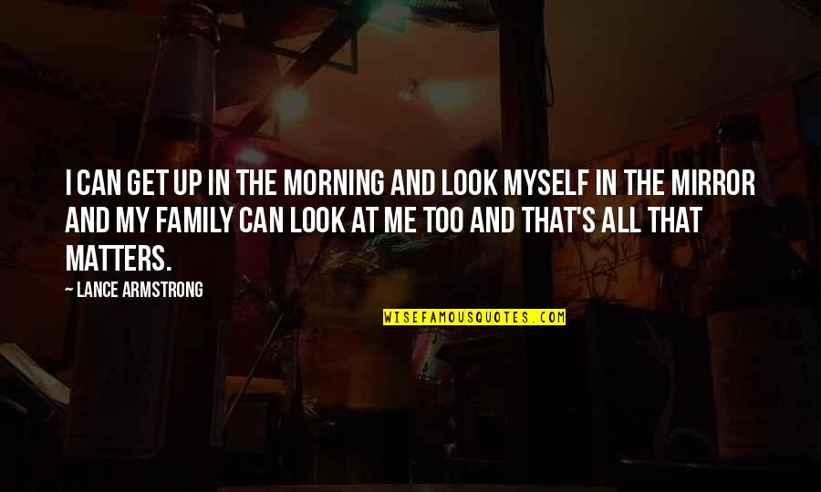 Lance Armstrong Quotes By Lance Armstrong: I can get up in the morning and