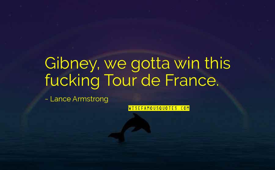 Lance Armstrong Quotes By Lance Armstrong: Gibney, we gotta win this fucking Tour de