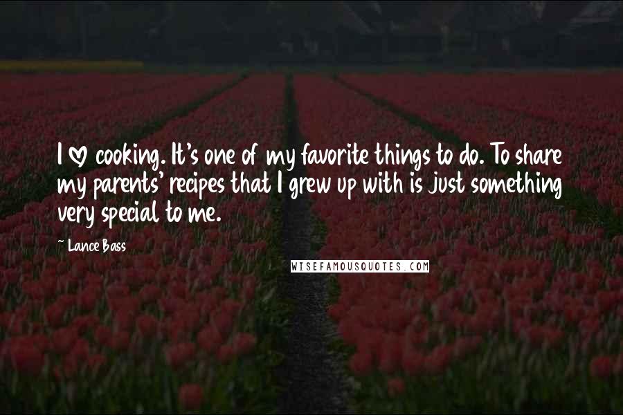 Lance Bass quotes: I love cooking. It's one of my favorite things to do. To share my parents' recipes that I grew up with is just something very special to me. Lance Bass quotes: I love cooking. It's one of my favorite things to do. To share my parents' recipes that I grew up with is just something very special to me.