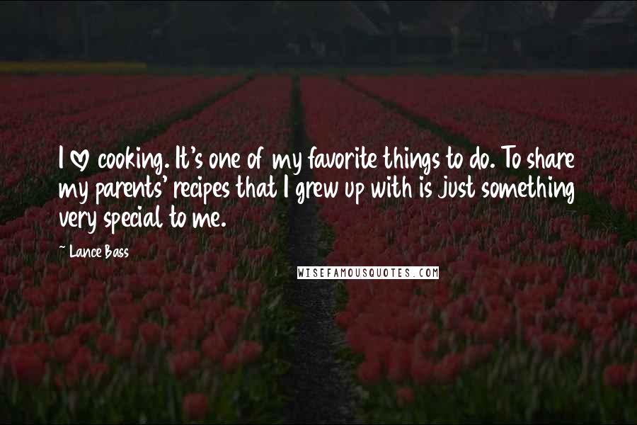 Lance Bass quotes: I love cooking. It's one of my favorite things to do. To share my parents' recipes that I grew up with is just something very special to me.
