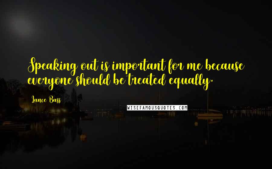 Lance Bass quotes: Speaking out is important for me because everyone should be treated equally. Lance Bass quotes: Speaking out is important for me because everyone should be treated equally.