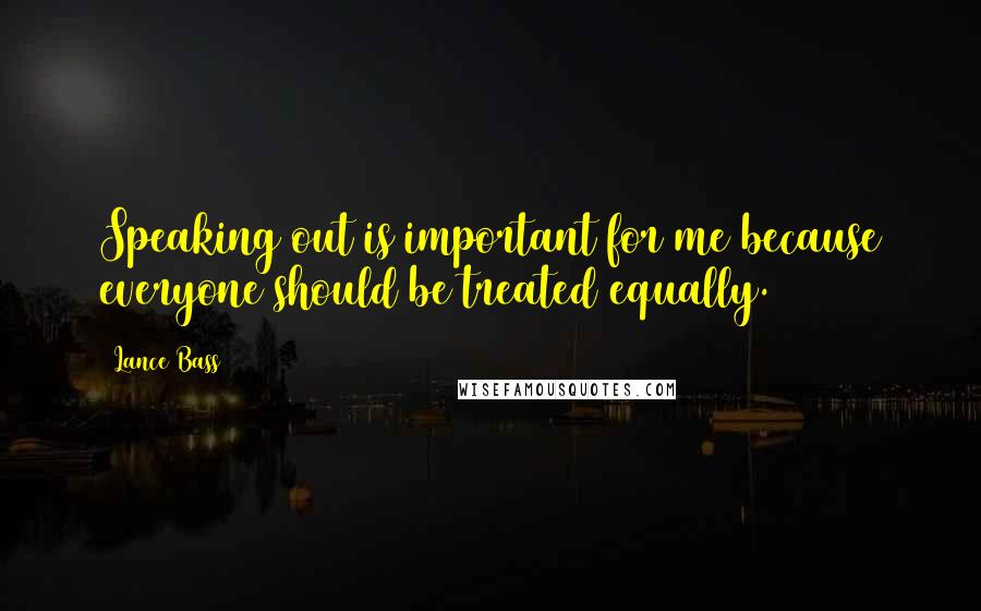 Lance Bass quotes: Speaking out is important for me because everyone should be treated equally.