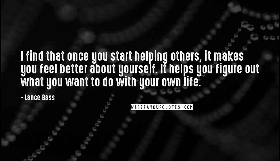 Lance Bass quotes: I find that once you start helping others, it makes you feel better about yourself. It helps you figure out what you want to do with your own life. Lance Bass quotes: I find that once you start helping others, it makes you feel better about yourself. It helps you figure out what you want to do with your own life.