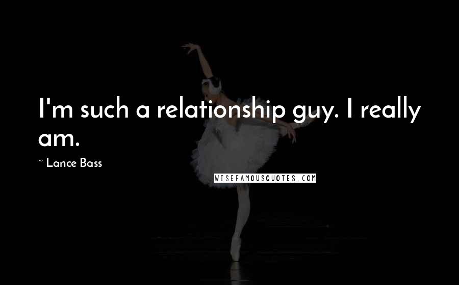 Lance Bass quotes: I'm such a relationship guy. I really am. Lance Bass quotes: I'm such a relationship guy. I really am.