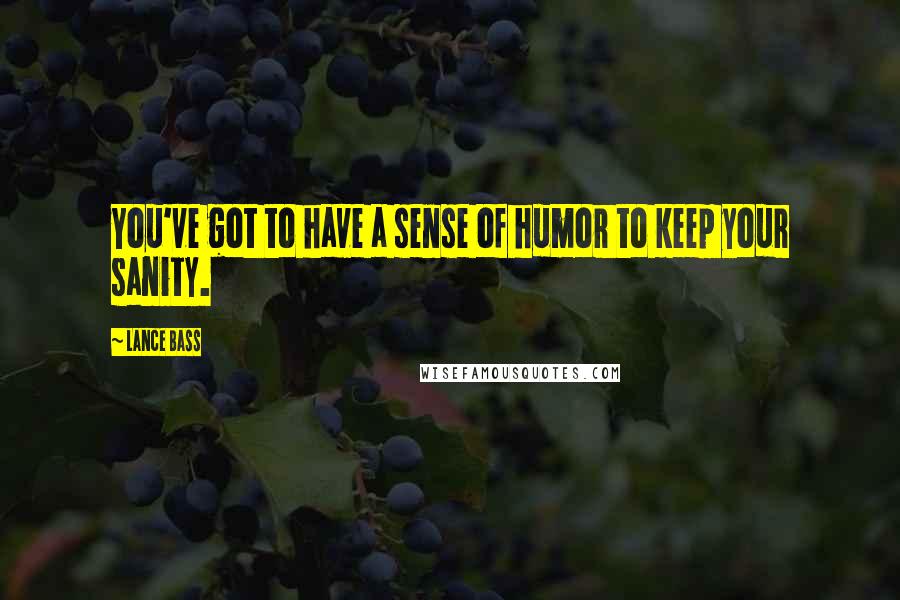 Lance Bass quotes: You've got to have a sense of humor to keep your sanity.