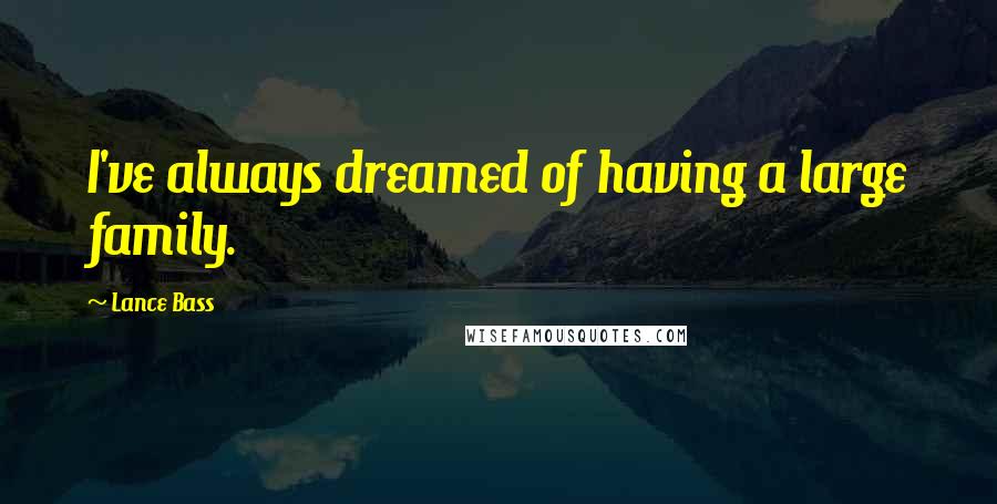 Lance Bass quotes: I've always dreamed of having a large family. Lance Bass quotes: I've always dreamed of having a large family.