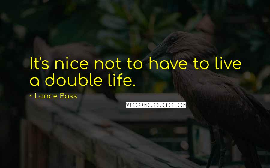 Lance Bass quotes: It's nice not to have to live a double life. Lance Bass quotes: It's nice not to have to live a double life.