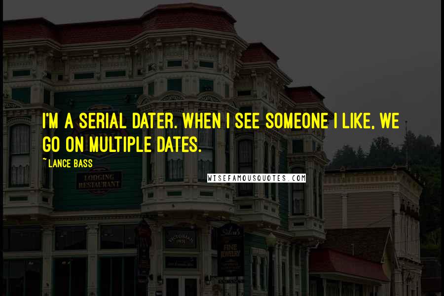 Lance Bass quotes: I'm a serial dater. When I see someone I like, we go on multiple dates.