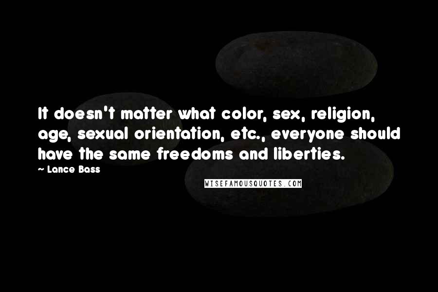 Lance Bass quotes: It doesn't matter what color, sex, religion, age, sexual orientation, etc., everyone should have the same freedoms and liberties.