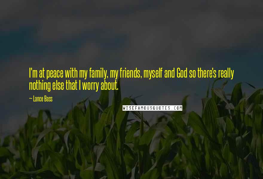 Lance Bass quotes: I'm at peace with my family, my friends, myself and God so there's really nothing else that I worry about. Lance Bass quotes: I'm at peace with my family, my friends, myself and God so there's really nothing else that I worry about.