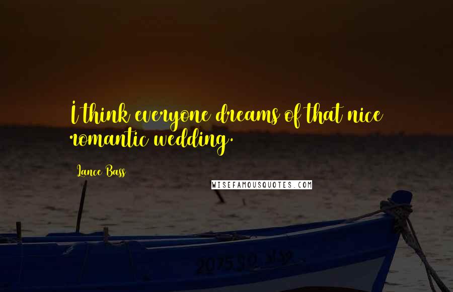 Lance Bass quotes: I think everyone dreams of that nice romantic wedding.