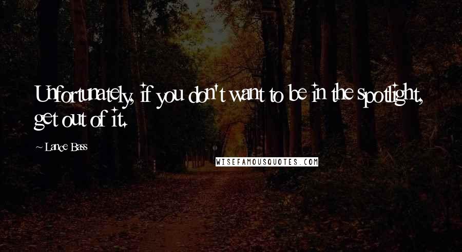 Lance Bass quotes: Unfortunately, if you don't want to be in the spotlight, get out of it.