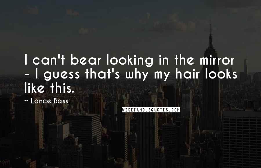 Lance Bass quotes: I can't bear looking in the mirror - I guess that's why my hair looks like this.