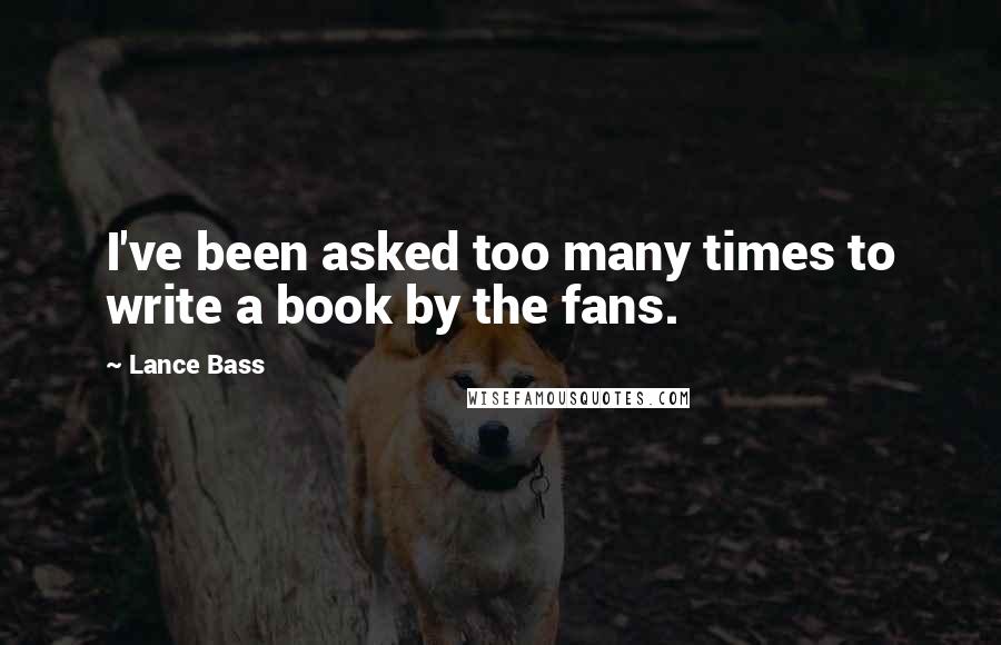 Lance Bass quotes: I've been asked too many times to write a book by the fans. Lance Bass quotes: I've been asked too many times to write a book by the fans.
