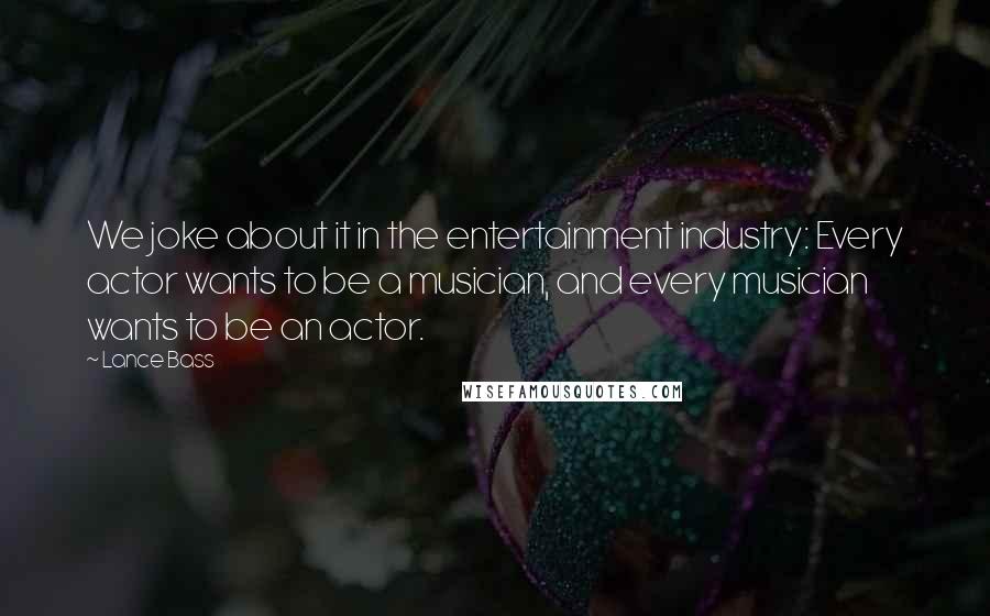 Lance Bass quotes: We joke about it in the entertainment industry: Every actor wants to be a musician, and every musician wants to be an actor.