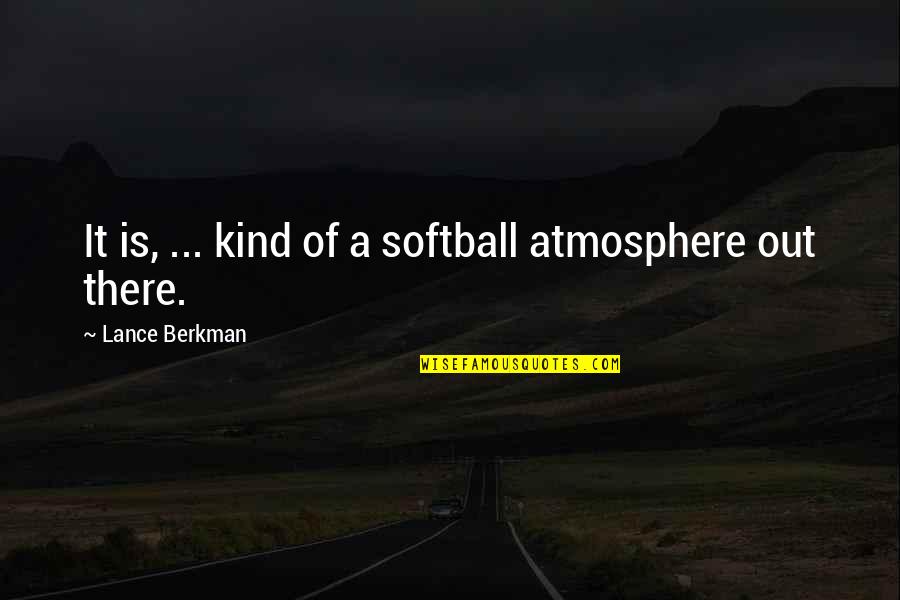 Lance Berkman Funny Quotes By Lance Berkman: It is, ... kind of a softball atmosphere