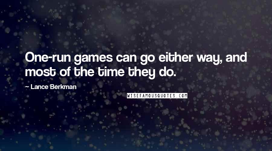 Lance Berkman quotes: One-run games can go either way, and most of the time they do. Lance Berkman quotes: One-run games can go either way, and most of the time they do.