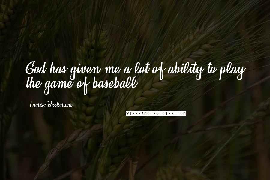 Lance Berkman quotes: God has given me a lot of ability to play the game of baseball. Lance Berkman quotes: God has given me a lot of ability to play the game of baseball.