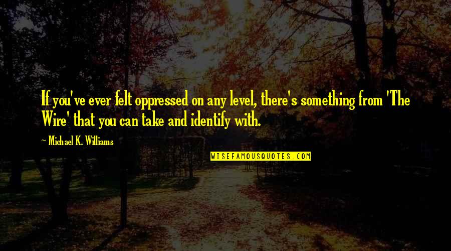 Lance Burkhart Quotes By Michael K. Williams: If you've ever felt oppressed on any level, Lance Burkhart Quotes By Michael K. Williams: If you've ever felt oppressed on any level,