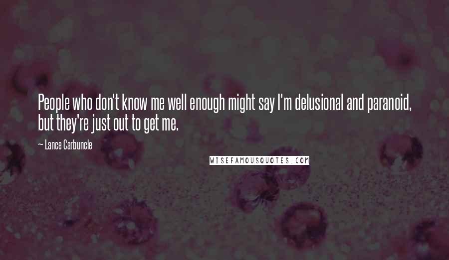 Lance Carbuncle quotes: People who don't know me well enough might say I'm delusional and paranoid, but they're just out to get me.