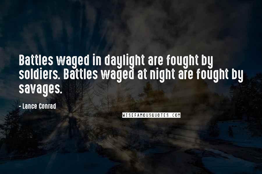 Lance Conrad quotes: Battles waged in daylight are fought by soldiers. Battles waged at night are fought by savages.