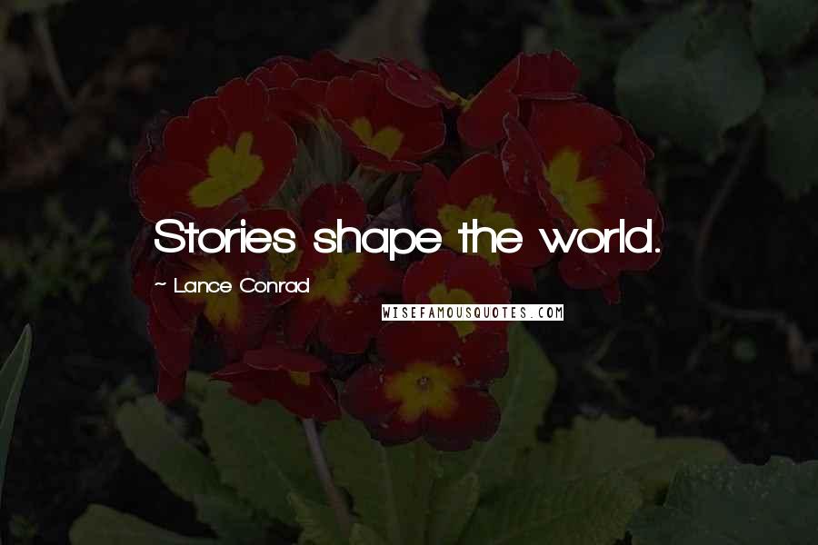 Lance Conrad quotes: Stories shape the world.