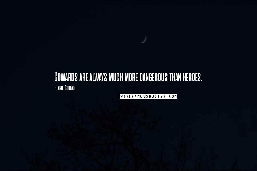 Lance Conrad quotes: Cowards are always much more dangerous than heroes.