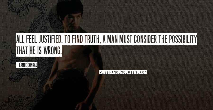 Lance Conrad quotes: All feel justified. To find truth, a man must consider the possibility that he is wrong.