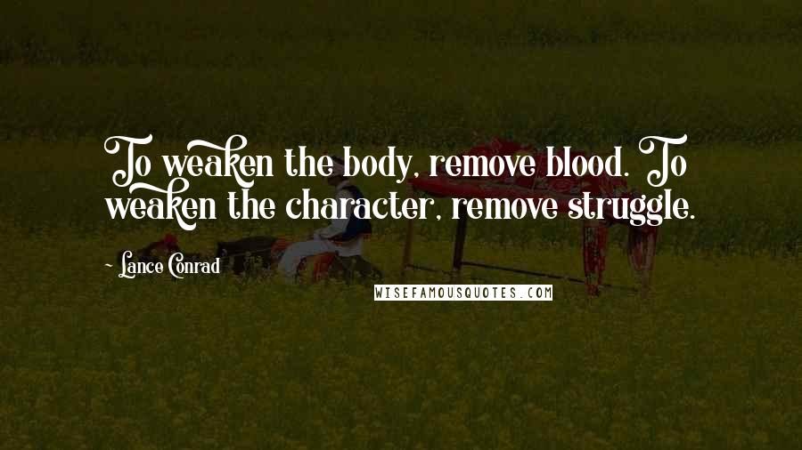 Lance Conrad quotes: To weaken the body, remove blood. To weaken the character, remove struggle.