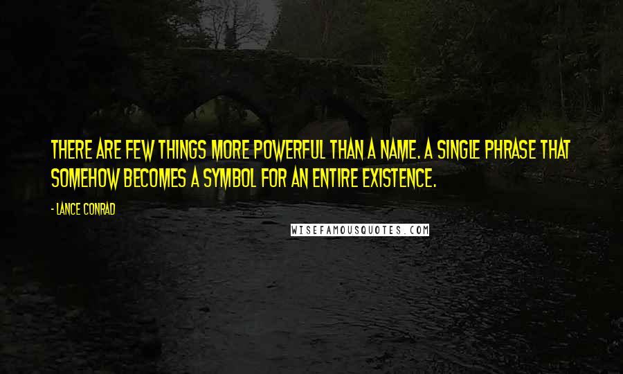 Lance Conrad quotes: There are few things more powerful than a name. A single phrase that somehow becomes a symbol for an entire existence.