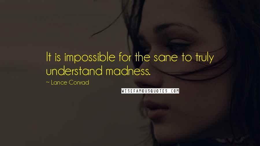Lance Conrad quotes: It is impossible for the sane to truly understand madness.
