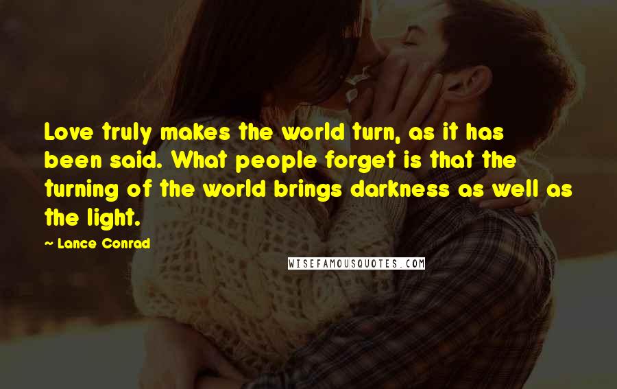 Lance Conrad quotes: Love truly makes the world turn, as it has been said. What people forget is that the turning of the world brings darkness as well as the light.