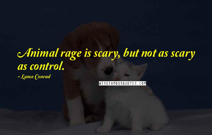 Lance Conrad quotes: Animal rage is scary, but not as scary as control.