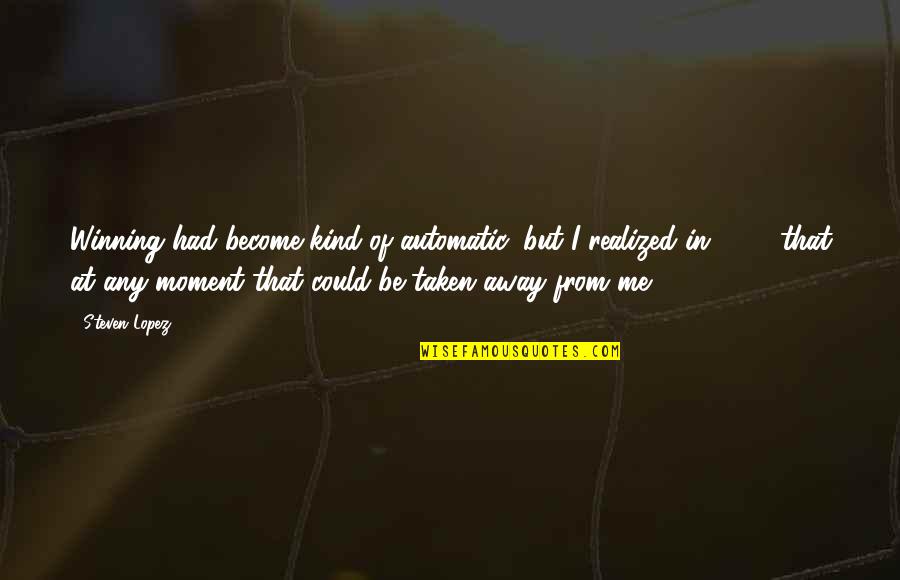 Lance Corporal Levi Quotes By Steven Lopez: Winning had become kind of automatic, but I Lance Corporal Levi Quotes By Steven Lopez: Winning had become kind of automatic, but I
