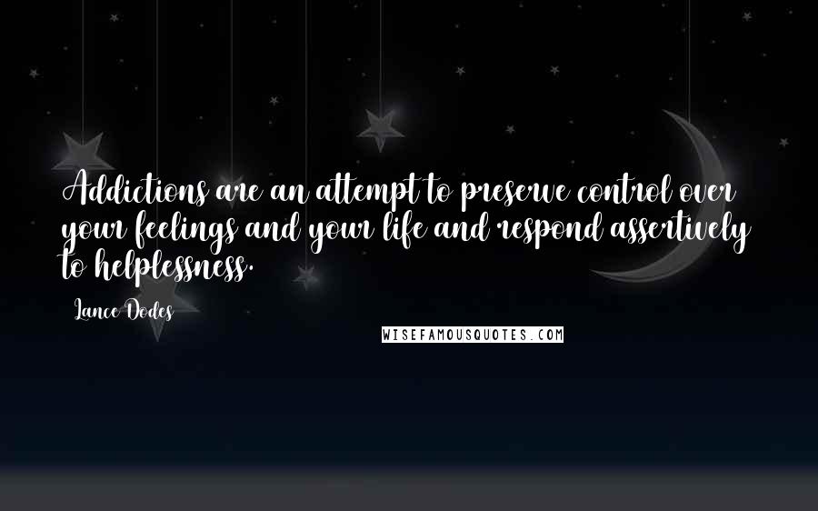 Lance Dodes quotes: Addictions are an attempt to preserve control over your feelings and your life and respond assertively to helplessness.