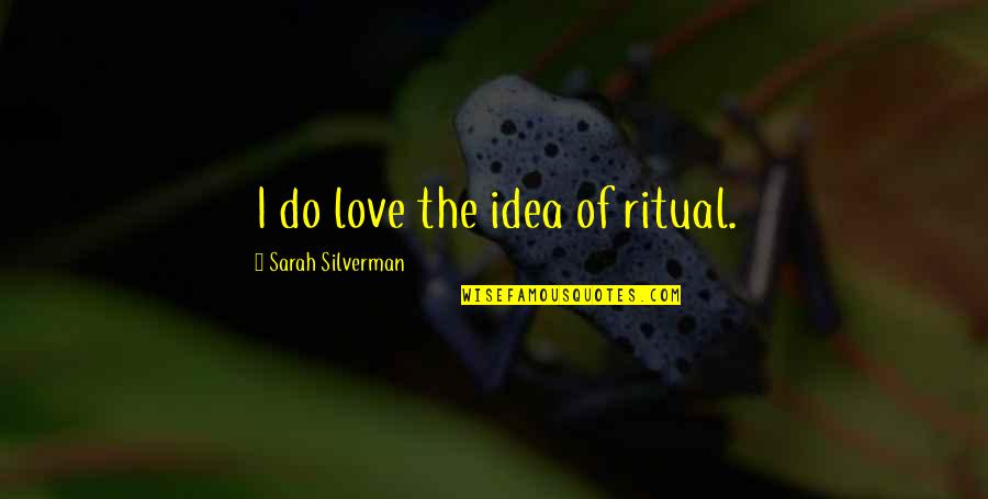 Lance Drake Mandrell Quotes By Sarah Silverman: I do love the idea of ritual. Lance Drake Mandrell Quotes By Sarah Silverman: I do love the idea of ritual.