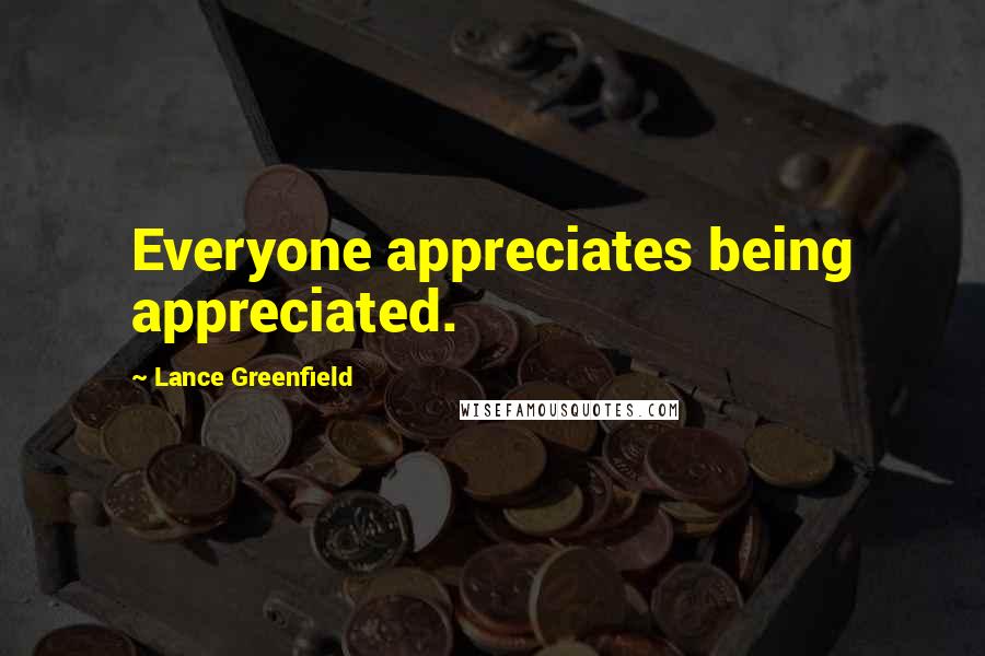 Lance Greenfield quotes: Everyone appreciates being appreciated. Lance Greenfield quotes: Everyone appreciates being appreciated.